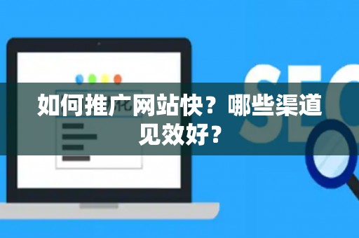 如何推广网站快？哪些渠道见效好？