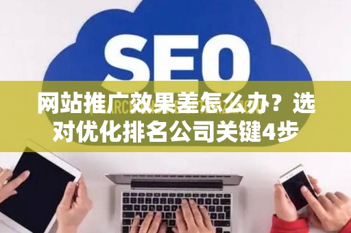 网站推广效果差怎么办？选对优化排名公司关键4步