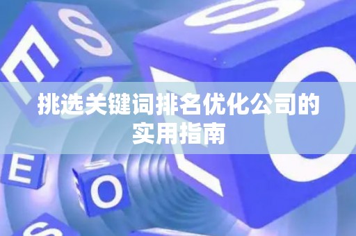 挑选关键词排名优化公司的实用指南