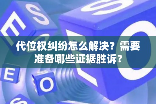代位权纠纷怎么解决？需要准备哪些证据胜诉？